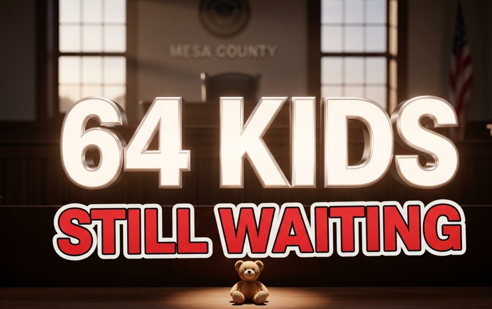 A viral, hyper-realistic YouTube thumbnail with a dramatic, heartfelt atmosphere. The background is a dimly lit Mesa County courtroom with soft Colorado sunset light streaming through windows. The composition uses a low, child's-eye camera angle looking up toward the empty witness chair. The main subject: a single empty child's teddy bear sitting alone on the wooden courtroom bench, gently spotlit. The image features massive 3D typography with strict hierarchy: The Primary Text reads exactly: '64 KIDS'. This text is massive, rendered in glowing white chrome with soft inner light like hope. The Secondary Text reads exactly: 'STILL WAITING'. This text is smaller, positioned below in bold red with thick black outline sticker style. The text materials correspond to the story's concept. Crucial Instruction: There is absolutely NO other text, numbers, watermarks, or subtitles in this image other than these two specific lines. 8k, Unreal Engine 5, cinematic render
