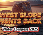 A viral, hyper-realistic YouTube thumbnail with a dramatic Western drought atmosphere. The background is a cracked dry reservoir bed under blazing orange sunset with distant Rocky Mountain peaks losing snow. The composition uses a low dramatic angle to focus on the main subject: a massive weathered cowboy hat made of cracked red earth resting on parched ground. The image features massive 3D typography with strict hierarchy: The Primary Text reads exactly: 'WEST SLOPE FIGHTS BACK'. This text is massive, the largest element in the frame, rendered in molten ember-orange chrome with glowing cracks like lava. The Secondary Text reads exactly: 'Water Congress 2025'. This text is significantly smaller, positioned below the main text with thick white outline and red drop shadow sticker style. The text materials correspond to the story's concept. Crucial Instruction: There is absolutely NO other text, numbers, watermarks, or subtitles in this image other than these two specific lines. 8k, Unreal Engine 5, cinematic render.
