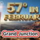 A viral, hyper-realistic YouTube thumbnail with a bright sunny winter atmosphere. The background is a sweeping panoramic view of the Grand Valley and Colorado National Monument under a brilliant blue sky with scattered dramatic clouds at sunrise, warm golden light bathing red rock canyons and the snow-capped Book Cliffs in the distance with subtle lens flare. The composition uses a dramatic low-angle wide shot to focus on the main subject: a large, freestanding outdoor thermometer showing 57 degrees. The image features massive 3D typography with strict hierarchy: The Primary Text reads exactly: '57° IN FEBRUARY'. This text is massive, the largest element in the frame, rendered in molten chrome gold with realistic reflective shine to look like a high-budget 3D render. The Secondary Text reads exactly: 'Grand Junction'. This text is significantly smaller, positioned below the main text. It features a thick white border with red outline in bold sticker style to contrast against the bright sky. Make sure text 2 is always different theme, style, effect and border compared to text 1. The text materials correspond to the story's concept. Crucial Instruction: There is absolutely NO other text, numbers, watermarks, or subtitles in this image other than these two specific lines. 8k, Unreal Engine 5, cinematic render.